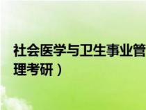 社會醫(yī)學(xué)與衛(wèi)生事業(yè)管理考研調(diào)劑(社會醫(yī)學(xué)與衛(wèi)生事業(yè)管理考研) 社會醫(yī)學(xué)與衛(wèi)生事業(yè)管理考研調(diào)劑(社會醫(yī)學(xué)與衛(wèi)生事業(yè)管理考研)