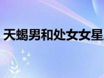 天蝎男和處女女星座配嗎（天蝎男和處女女）