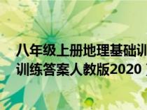 八年級上冊地理基礎(chǔ)訓練答案人教版（地理7年級上冊基礎(chǔ)訓練答案人教版2020）
