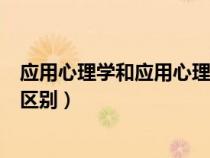 應(yīng)用心理學(xué)和應(yīng)用心理有什么區(qū)別(應(yīng)用心理學(xué)與心理學(xué)的區(qū)別) 應(yīng)用心理學(xué)和應(yīng)用心理有什么區(qū)別(應(yīng)用心理學(xué)與心理學(xué)的區(qū)別)