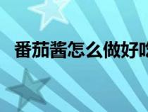 番茄醬怎么做好吃又簡(jiǎn)單（番茄醬怎么做）