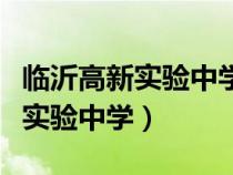 臨沂高新實(shí)驗(yàn)中學(xué)是公辦還是民辦(臨沂高新實(shí)驗(yàn)中學(xué)) 臨沂高新實(shí)驗(yàn)中學(xué)是公辦還是民辦(臨沂高新實(shí)驗(yàn)中學(xué))