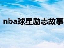 nba球星勵志故事英文(nba球星勵志故事) nba球星勵志故事英文(nba球星勵志故事)