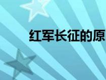 紅軍長(zhǎng)征的原因(紅軍長(zhǎng)征的故事) 紅軍長(zhǎng)征的原因(紅軍長(zhǎng)征的故事)
