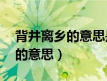 背井離鄉(xiāng)的意思是什么 標準答案(背井離鄉(xiāng)的意思) 背井離鄉(xiāng)的意思是什么 標準答案(背井離鄉(xiāng)的意思)