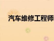 汽車維修工程師培訓(xùn)（汽車維修工程師）