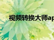 視頻轉(zhuǎn)換大師app(視頻轉(zhuǎn)換大師官網(wǎng)) 視頻轉(zhuǎn)換大師app(視頻轉(zhuǎn)換大師官網(wǎng))
