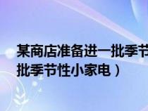 某商店準(zhǔn)備進(jìn)一批季節(jié)性家電 單價(jià)40元(某商店準(zhǔn)備進(jìn)一批季節(jié)性小家電) 某商店準(zhǔn)備進(jìn)一批季節(jié)性家電 單價(jià)40元(某商店準(zhǔn)備進(jìn)一批季節(jié)性小家電)