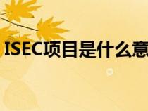 ISEC項(xiàng)目是什么意思(isec項(xiàng)目是什么意思) ISEC項(xiàng)目是什么意思(isec項(xiàng)目是什么意思)