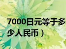 7000日元等于多少人民幣(1000日元等于多少人民幣) 7000日元等于多少人民幣(1000日元等于多少人民幣)