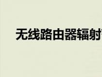 無線路由器輻射范圍（無線路由器輻射）