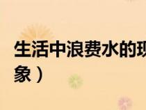 生活中浪費(fèi)水的現(xiàn)象圖片(生活中浪費(fèi)水的現(xiàn)象) 生活中浪費(fèi)水的現(xiàn)象圖片(生活中浪費(fèi)水的現(xiàn)象)