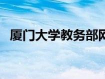 廈門大學(xué)教務(wù)部網(wǎng)站(廈門大學(xué)教務(wù)處網(wǎng)) 廈門大學(xué)教務(wù)部網(wǎng)站(廈門大學(xué)教務(wù)處網(wǎng))