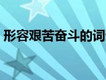 形容艱苦奮斗的詞語(yǔ)(形容艱苦奮斗的成語(yǔ)) 形容艱苦奮斗的詞語(yǔ)(形容艱苦奮斗的成語(yǔ))