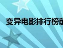 變異電影排行榜前十名（變異電影排行榜）