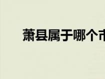 蕭縣屬于哪個(gè)市管(蕭縣屬于哪個(gè)市) 蕭縣屬于哪個(gè)市管(蕭縣屬于哪個(gè)市)