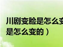 川劇變臉是怎么變的有什么技巧嗎（川劇變臉是怎么變的）
