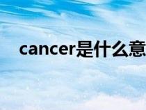 cancer是什么意思(cancel是什么意思) cancer是什么意思(cancel是什么意思)