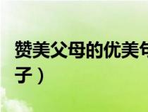 贊美父母的優(yōu)美句子最短（贊美父母的優(yōu)美句子）