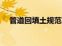 管道回填土規(guī)范要求（回填土規(guī)范要求）