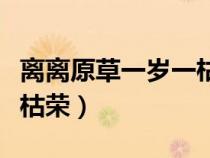離離原草一歲一枯榮全詩（離離原上草一歲一枯榮）
