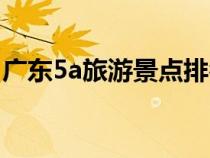 廣東5a旅游景點排名（廣東5a旅游景點大全）