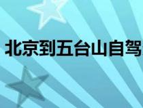 北京到五臺山自駕多遠(yuǎn)（北京到五臺山自駕）