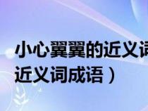 小心翼翼的近義詞成語和反義詞（小心翼翼的近義詞成語）