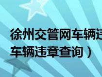 徐州交管網(wǎng)車輛違章查詢怎么查（徐州交管網(wǎng)車輛違章查詢）