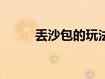 丟沙包的玩法簡(jiǎn)單介紹（丟沙包）