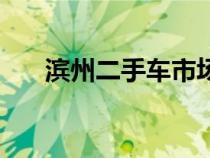 濱州二手車市場(chǎng)哪個(gè)好（濱州二手車）