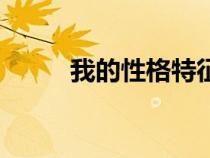 我的性格特征怎么寫(xiě)（我的性格）