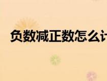 負(fù)數(shù)減正數(shù)怎么計(jì)算(負(fù)數(shù)減負(fù)數(shù)怎么算) 負(fù)數(shù)減正數(shù)怎么計(jì)算(負(fù)數(shù)減負(fù)數(shù)怎么算)