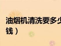 油煙機(jī)清洗要多少錢一次(油煙機(jī)清洗要多少錢) 油煙機(jī)清洗要多少錢一次(油煙機(jī)清洗要多少錢)