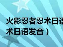 火影忍者忍術(shù)日語(yǔ)怎么說(shuō)中文版(火影忍者忍術(shù)日語(yǔ)發(fā)音) 火影忍者忍術(shù)日語(yǔ)怎么說(shuō)中文版(火影忍者忍術(shù)日語(yǔ)發(fā)音)