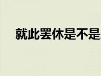 就此罷休是不是成語(yǔ)(就此罷休的意思) 就此罷休是不是成語(yǔ)(就此罷休的意思)