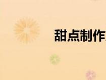 甜點(diǎn)制作方法（甜點(diǎn)制作）