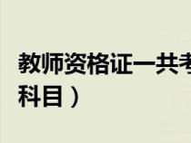 教師資格證一共考幾門（教師資格證都考什么科目）