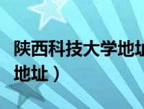 陜西科技大學(xué)地址在哪個(gè)街道（陜西科技大學(xué)地址）