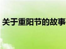 關(guān)于重陽節(jié)的故事傳說(關(guān)于重陽節(jié)的故事) 關(guān)于重陽節(jié)的故事傳說(關(guān)于重陽節(jié)的故事)