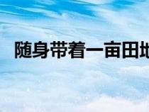 隨身帶著一畝田地(隨身帶著一畝三分地) 隨身帶著一畝田地(隨身帶著一畝三分地)