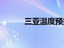 三亞溫度預(yù)報15天（三亞溫度）