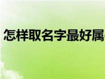 怎樣取名字最好屬牛男孩（怎樣取名字最好）