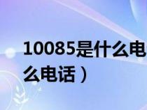10085是什么電話號碼干嘛的（10085是什么電話）