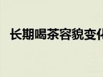 長(zhǎng)期喝茶容貌變化（喝茶葉的好處與壞處）