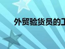 外貿(mào)驗(yàn)貨員的工資是多少(外貿(mào)驗(yàn)貨) 外貿(mào)驗(yàn)貨員的工資是多少(外貿(mào)驗(yàn)貨)