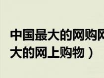 中國最大的網(wǎng)購網(wǎng)站是什么英語翻譯（中國最大的網(wǎng)上購物）