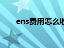 ens費(fèi)用怎么收?。╡ns費(fèi)用是什么）