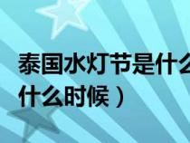 泰國水燈節(jié)是什么時候舉行的（泰國水燈節(jié)是什么時候）