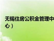無錫住房公積金管理中心官網(wǎng)首頁（無錫住房公積金管理中心）
